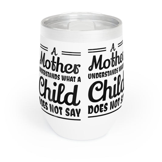 "A Mother Understands what a Cild Does Not Say" Chill Wine Tumbler for mom, grandma.