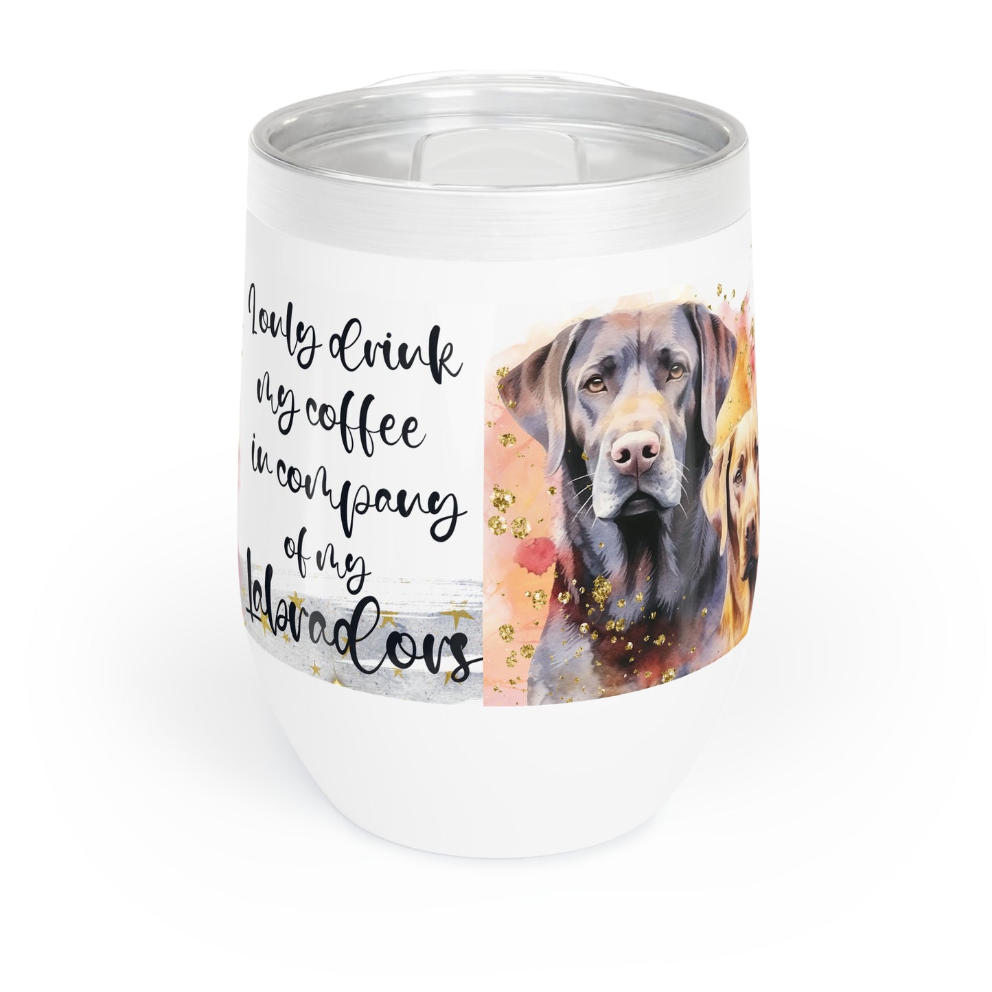 Chill Wine Tumbler for a Labrador dog lover for mom, grandma, girlfriend, grand daughter, dad, granddad, grand son.