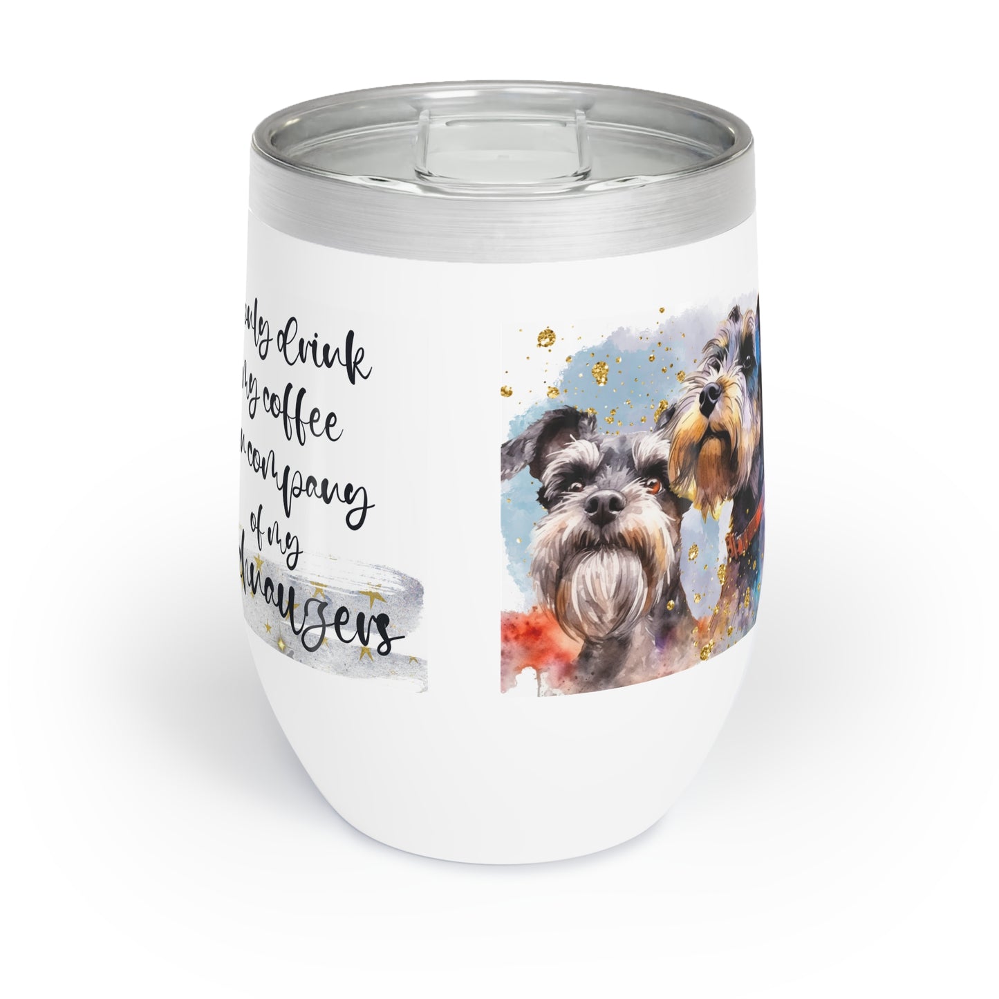 Chill Wine Tumbler for a Schnauzer dog lover for mom, grandma, girlfriend, grand daughter, dad, granddad, grand son.