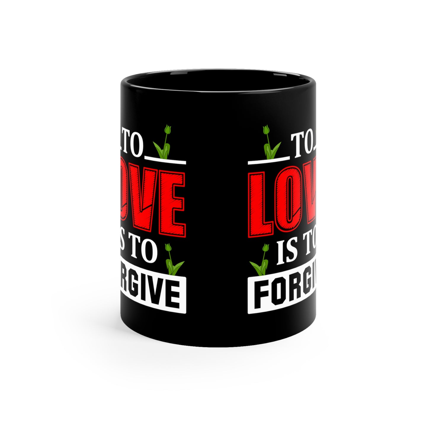 "To Love Is to Forgive" 11oz Black Mug for: mom, grandma, daughter, dad, granddad, son, grandson / daughter.