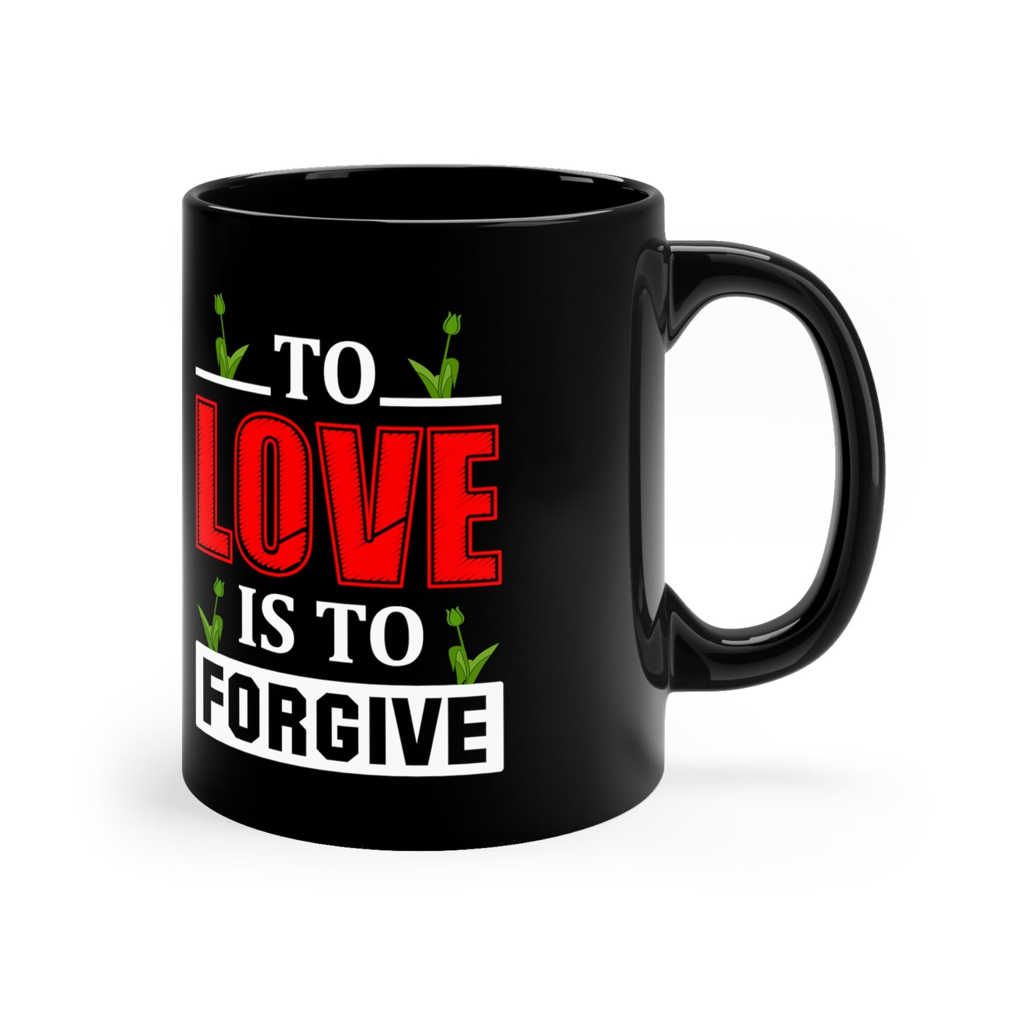 "To Love Is to Forgive" 11oz Black Mug for: mom, grandma, daughter, dad, granddad, son, grandson / daughter.