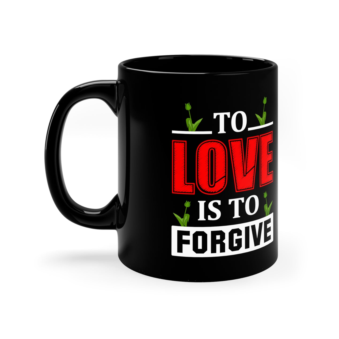 "To Love Is to Forgive" 11oz Black Mug for: mom, grandma, daughter, dad, granddad, son, grandson / daughter.